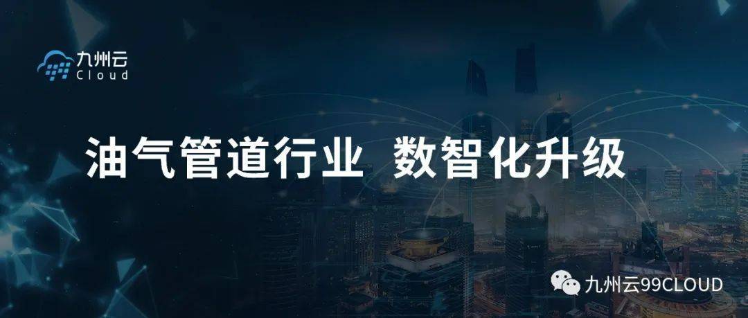 九州云与油气储运公司合力同行，全面加速油气管道行业数智化升级 